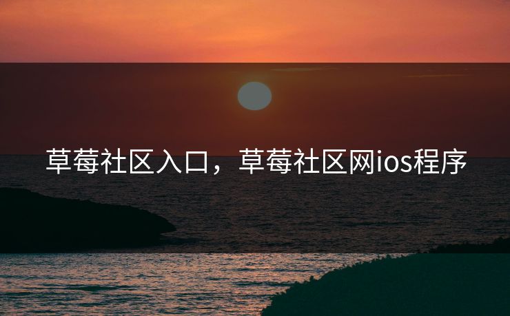 草莓社区入口,草莓社区网ios程序 草莓社区入口,草莓社区网ios程序