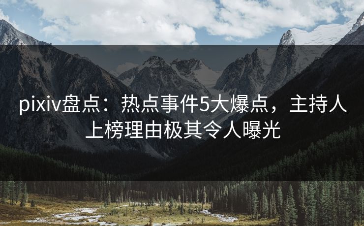 pixiv盘点:热点事件5大爆点,主持人上榜理由极其令人曝光 pixiv盘点:热点事件5大爆点,主持人上榜理由极其令人曝光