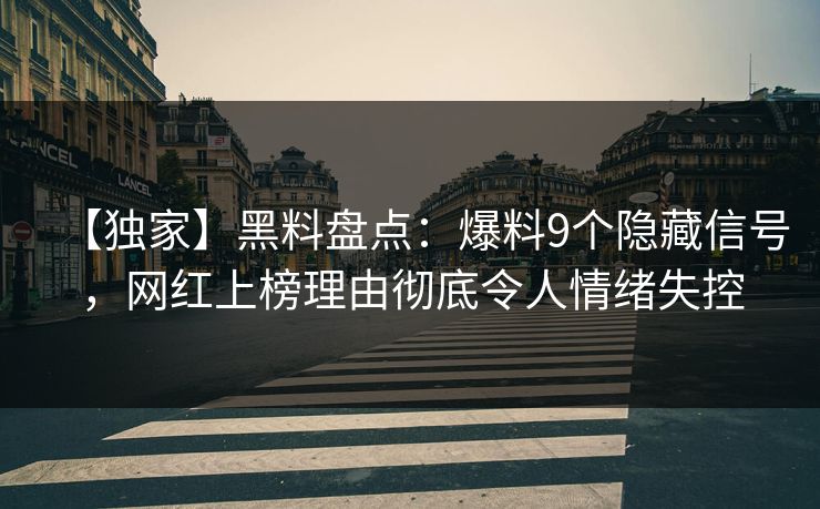 【独家】黑料盘点:爆料9个隐藏信号,网红上榜理由彻底令人情绪失控 【独家】黑料盘点:爆料9个隐藏信号,网红上榜理由彻底令人情绪失控