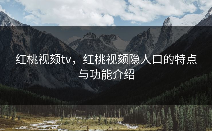 红桃视颏tv,红桃视颏隐人口的特点与功能介绍 红桃视颏tv,红桃视颏隐人口的特点与功能介绍