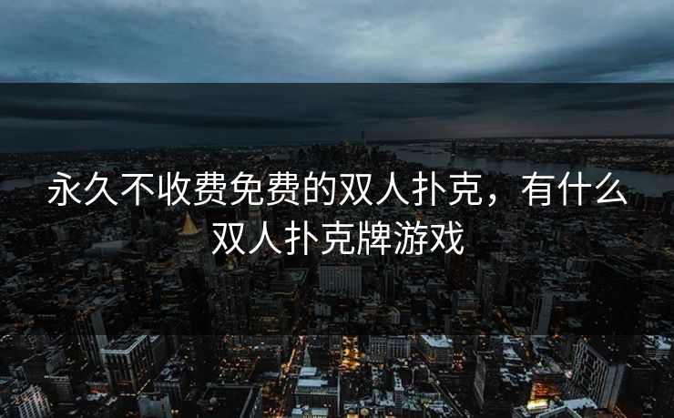 永久不收费免费的双人扑克，有什么双人扑克牌游戏