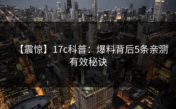【震惊】17c科普:爆料背后5条亲测有效秘诀 【震惊】17c科普:爆料背后5条亲测有效秘诀